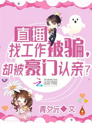 直播找工作被骗却被豪门认亲免费阅读
