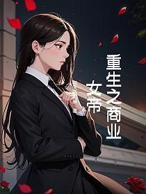 重生之商业女帝皇最新章节更新