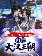 三国开局接盘刘备再造大汉王朝 长弓挽月