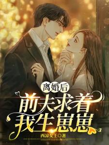 离婚后前夫总求我复合免费阅读全文