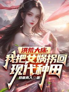 洪荒开局将女娲忽悠成侍女