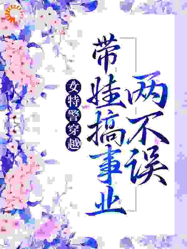 女特警穿越带娃搞事业两不误短剧