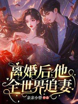 离婚后他全世界追妻全文免费