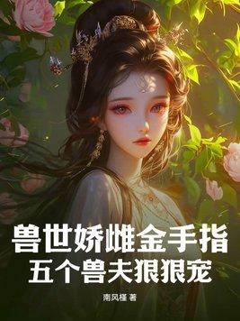 兽世娇雌金手指五个兽夫狠狠宠免费阅读