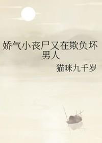 娇气小丧尸又在欺负坏男人TXT