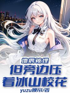地震被埋但旁边压着冰山校花TXT