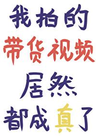 我拍的带货视频居然都成真了结局