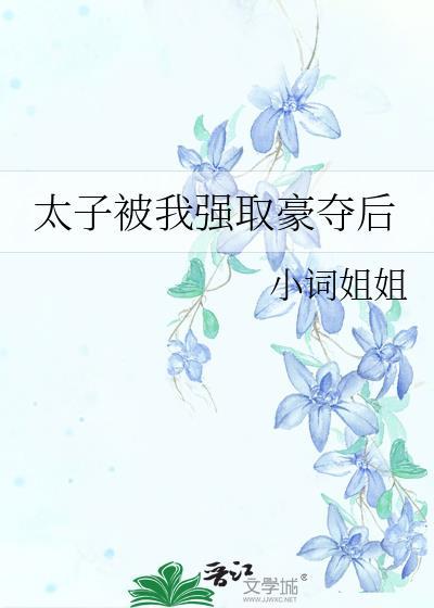 太子被我强取豪夺后 小词姐姐